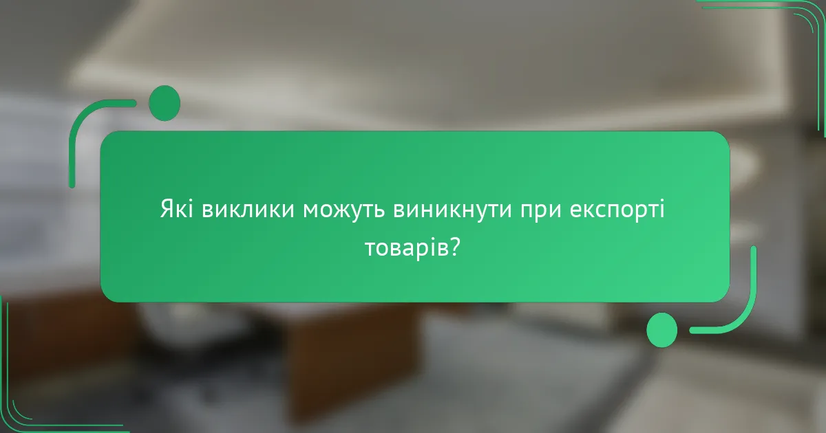 Які виклики можуть виникнути при експорті товарів?