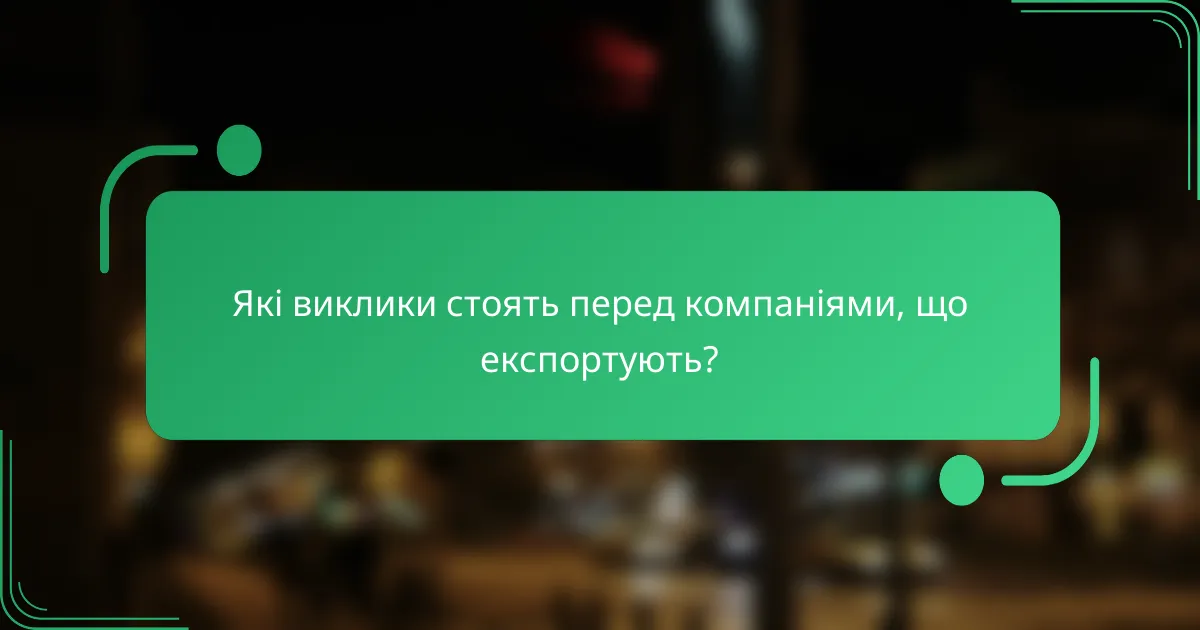 Які виклики стоять перед компаніями, що експортують?