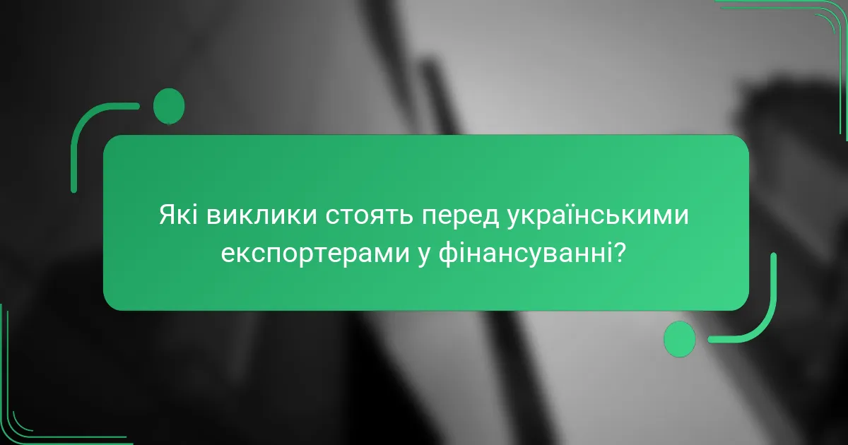 Які виклики стоять перед українськими експортерами у фінансуванні?