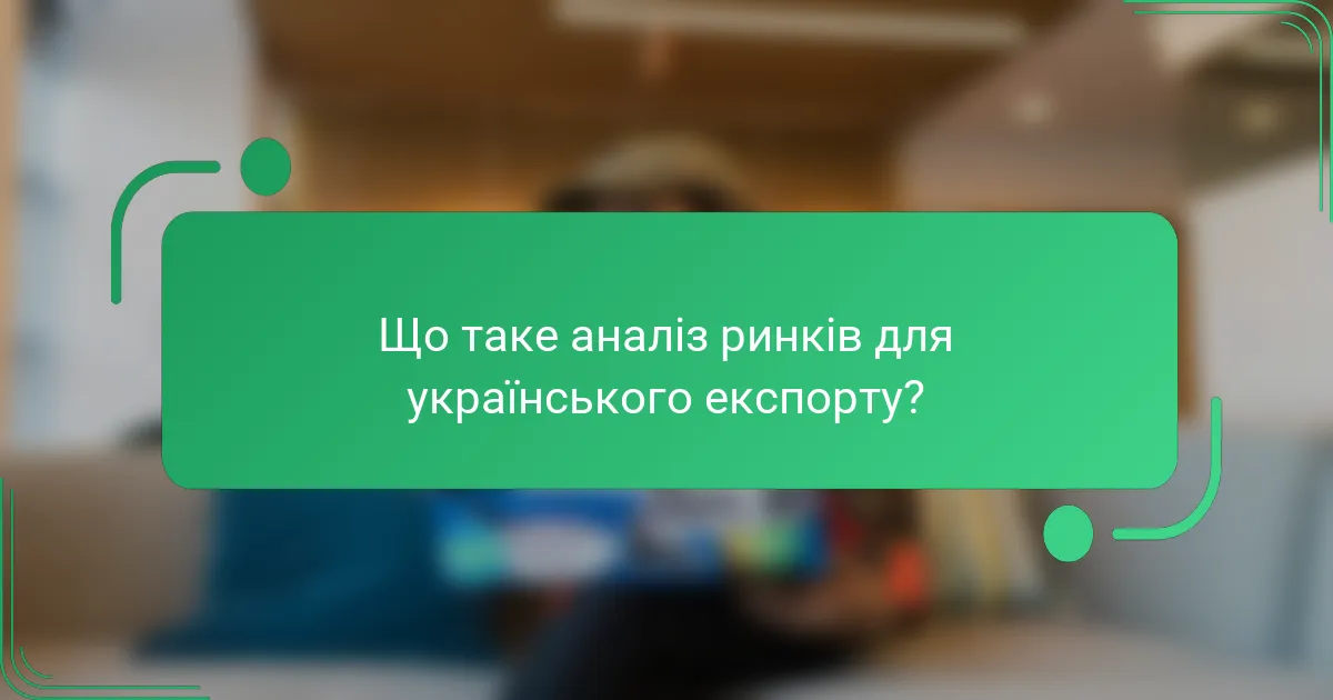 Що таке аналіз ринків для українського експорту?