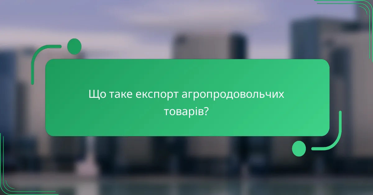 Що таке експорт агропродовольчих товарів?