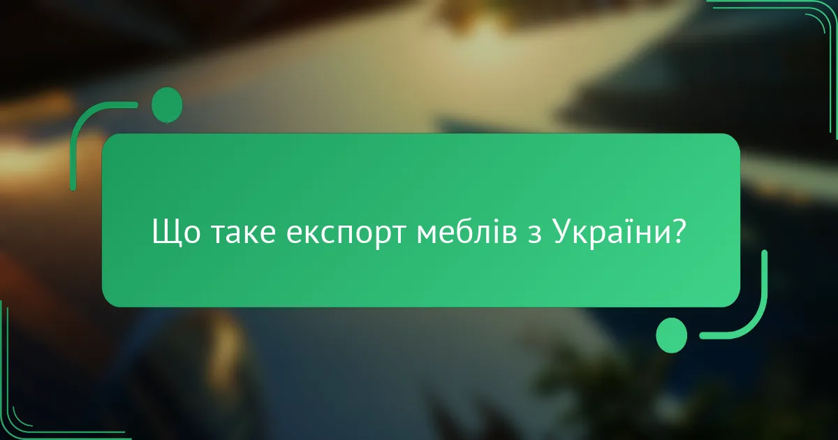 Що таке експорт меблів з України?
