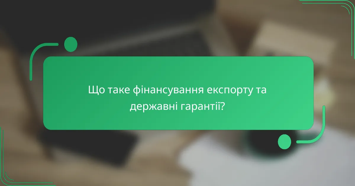 Що таке фінансування експорту та державні гарантії?