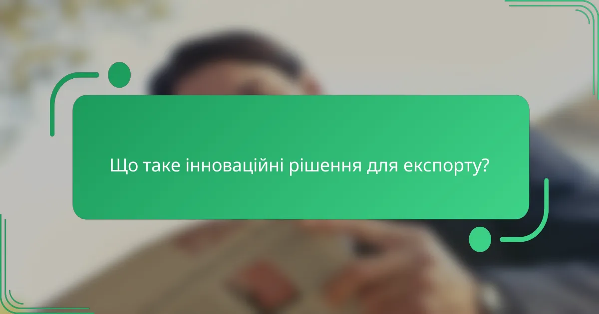 Що таке інноваційні рішення для експорту?