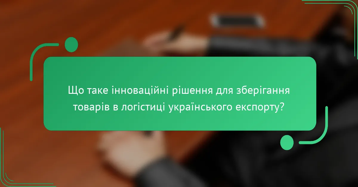 Що таке інноваційні рішення для зберігання товарів в логістиці українського експорту?