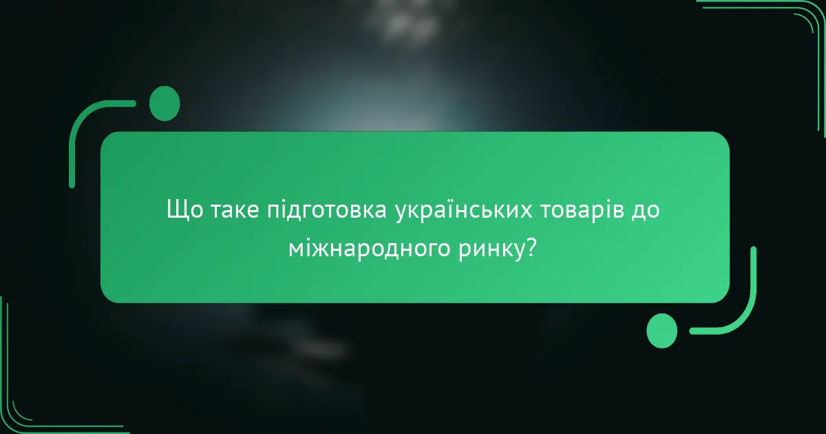 Що таке підготовка українських товарів до міжнародного ринку?