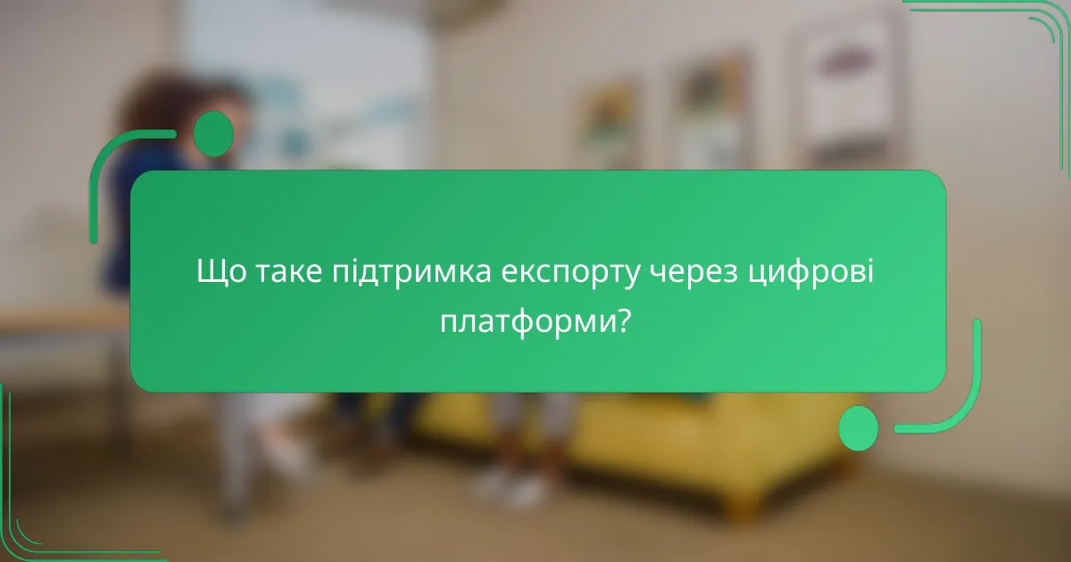 Що таке підтримка експорту через цифрові платформи?