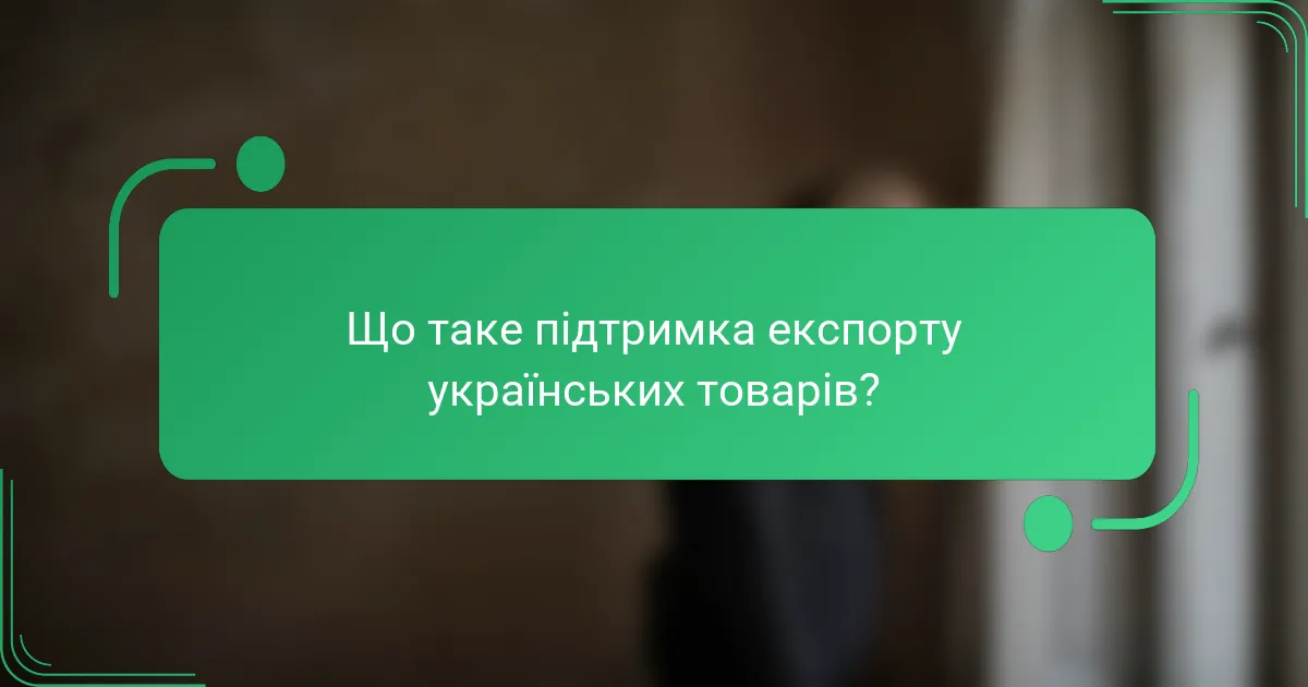 Що таке підтримка експорту українських товарів?