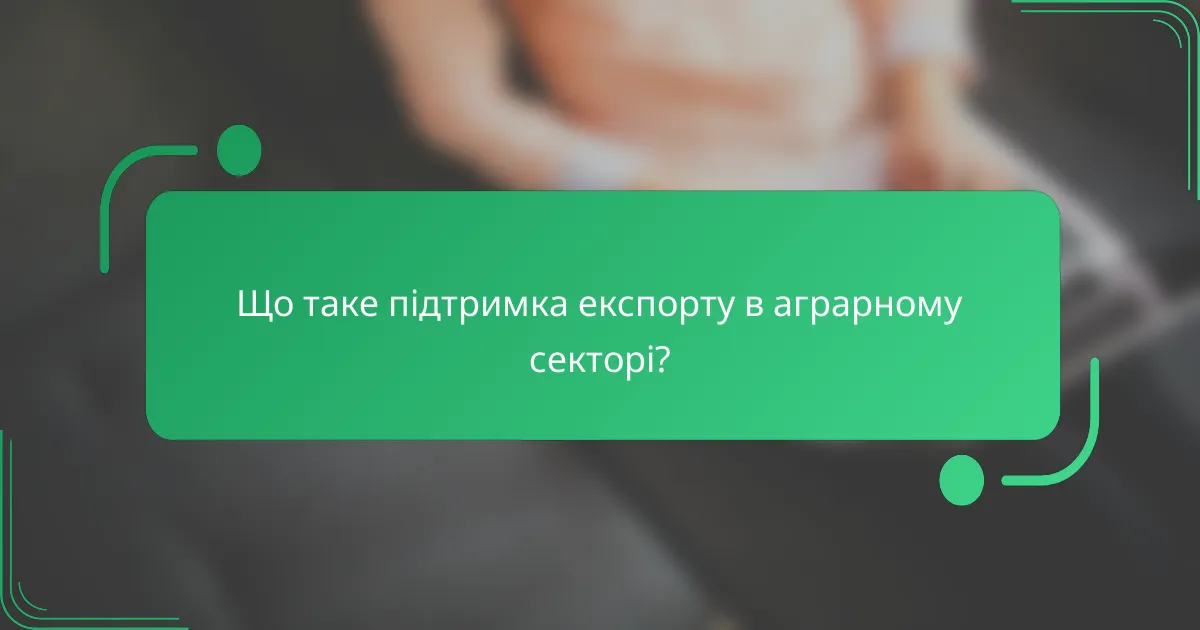Що таке підтримка експорту в аграрному секторі?