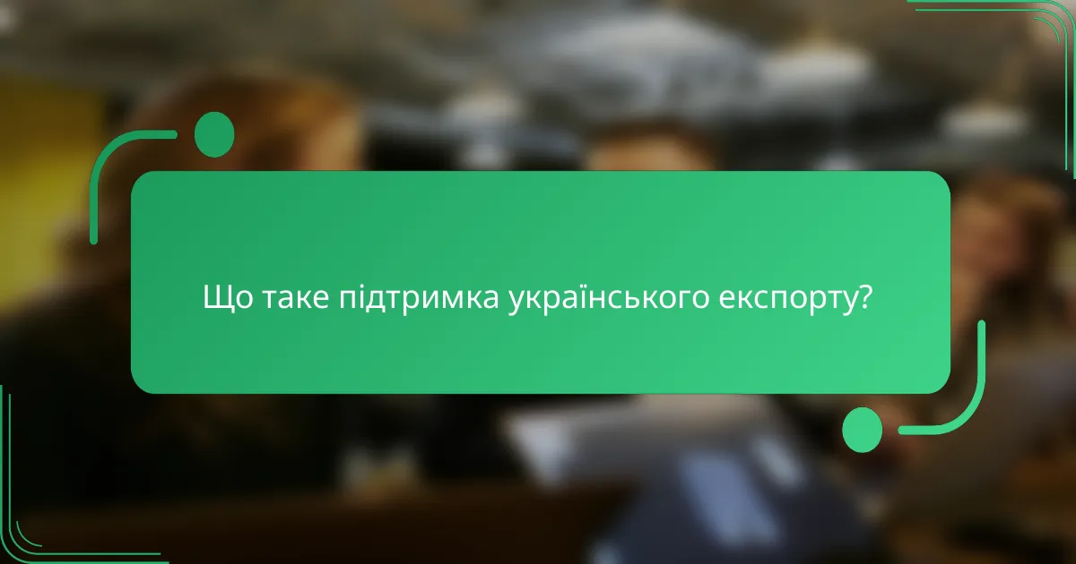 Що таке підтримка українського експорту?