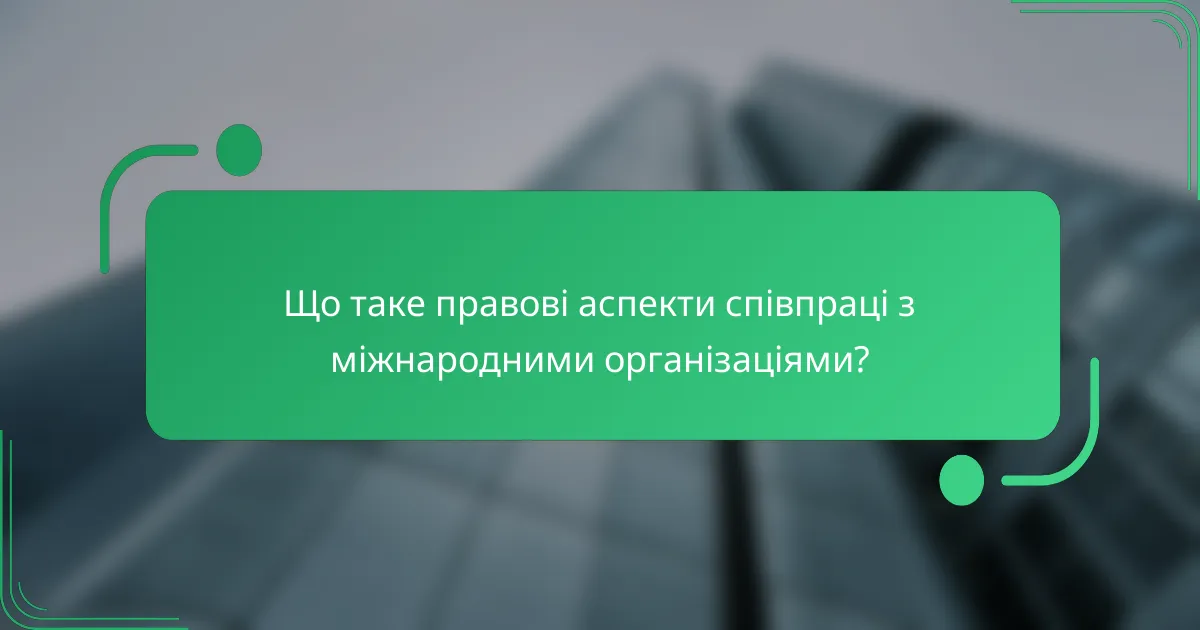 Що таке правові аспекти співпраці з міжнародними організаціями?