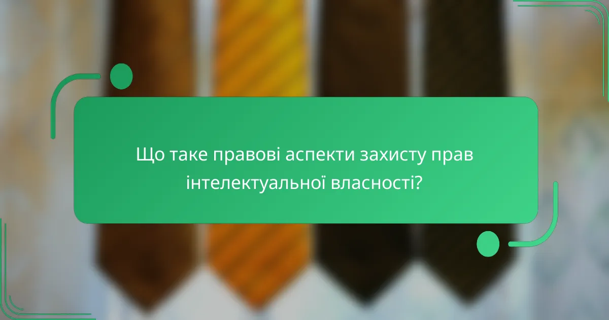 Що таке правові аспекти захисту прав інтелектуальної власності?