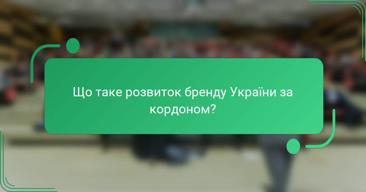 Що таке розвиток бренду України за кордоном?