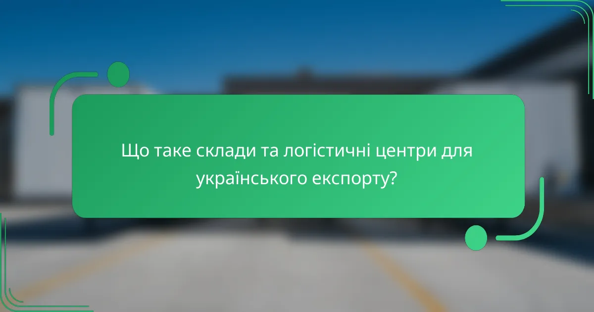 Що таке склади та логістичні центри для українського експорту?