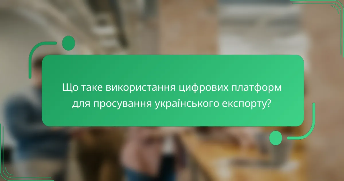 Що таке використання цифрових платформ для просування українського експорту?